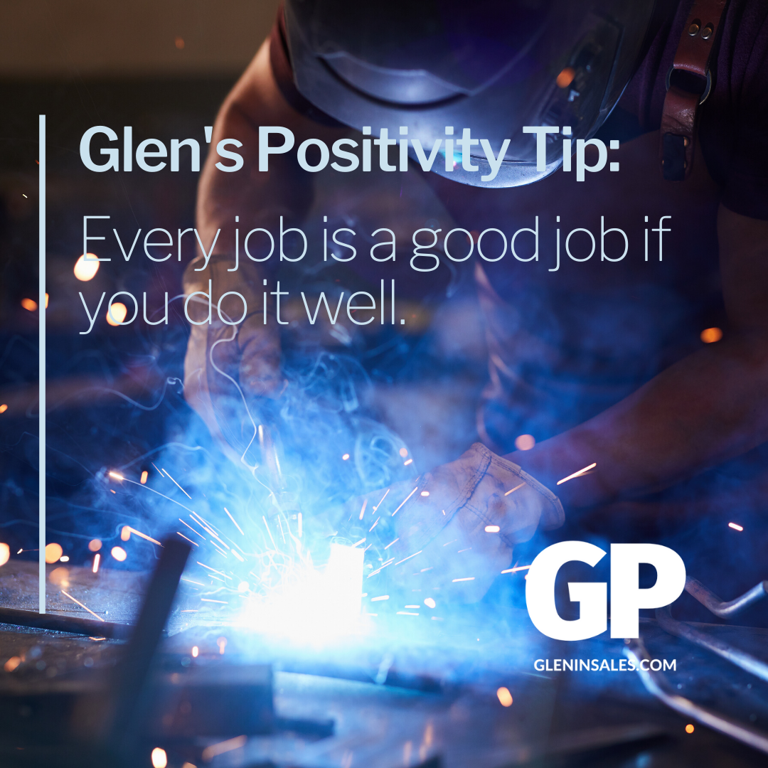 POSITIVITY TIP:  Every job is a good job if you do it well.