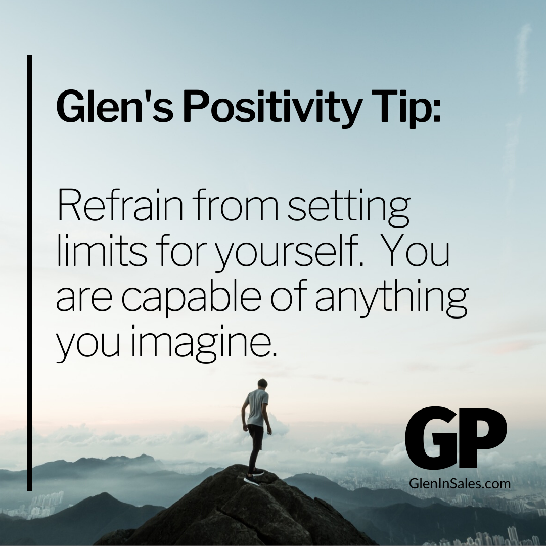 POSITIVITY TIP:  Refrain from setting limits for yourself.  You are capable of anything you imagine.